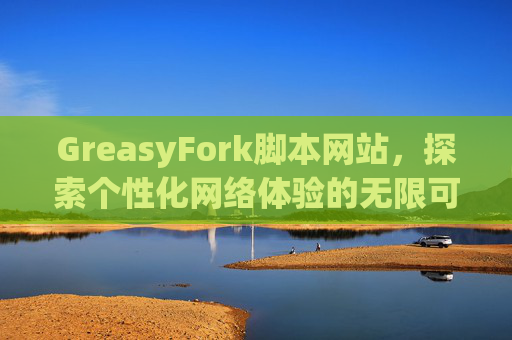 GreasyFork脚本网站，探索个性化网络体验的无限可能